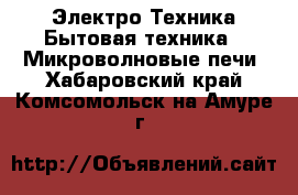 Электро-Техника Бытовая техника - Микроволновые печи. Хабаровский край,Комсомольск-на-Амуре г.